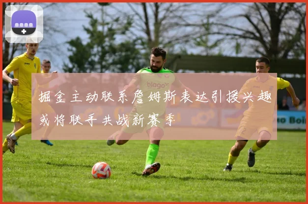 掘金主动联系詹姆斯表达引援兴趣或将联手共战新赛季