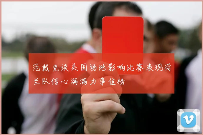 范戴克谈美国场地影响比赛表现荷兰队信心满满力争佳绩