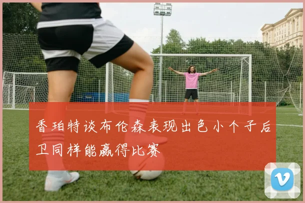香珀特谈布伦森表现出色小个子后卫同样能赢得比赛