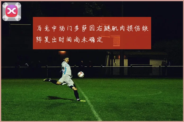 马竞中场门多萨因右腿肌肉损伤缺阵复出时间尚未确定