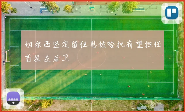 切尔西坚定留住恩佐哈托有望担任首发左后卫