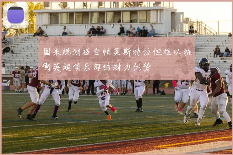 国米规划适合帕莱斯特拉但难以抗衡英超俱乐部的财力优势