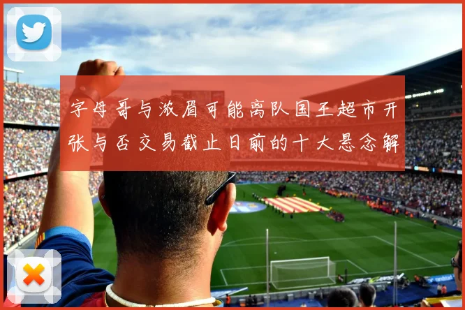 字母哥与浓眉可能离队国王超市开张与否交易截止日前的十大悬念解析