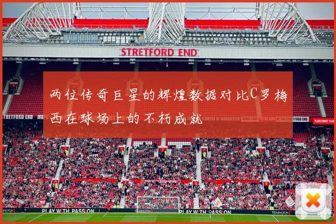 两位传奇巨星的辉煌数据对比C罗梅西在球场上的不朽成就
