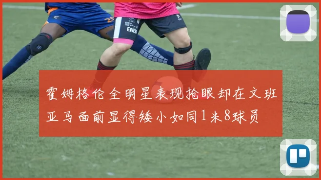 霍姆格伦全明星表现抢眼却在文班亚马面前显得矮小如同1米8球员