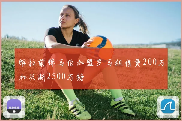 维拉前锋马伦加盟罗马租借费200万加买断2500万镑
