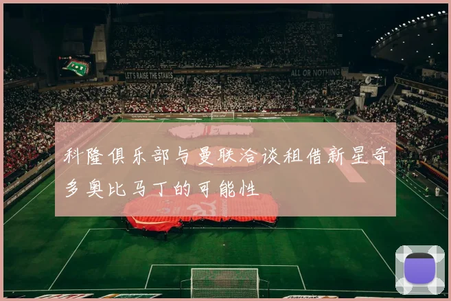 科隆俱乐部与曼联洽谈租借新星奇多奥比马丁的可能性
