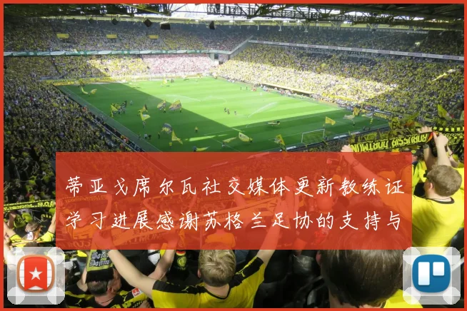 蒂亚戈席尔瓦社交媒体更新教练证学习进展感谢苏格兰足协的支持与帮助